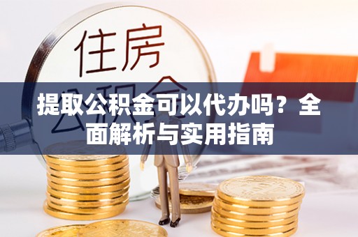 筠连提取公积金可以代办吗？全面解析与实用指南