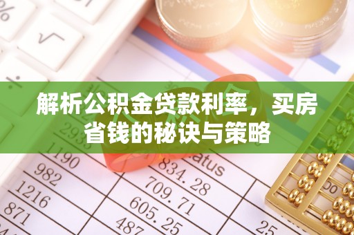 筠连解析公积金贷款利率，买房省钱的秘诀与策略