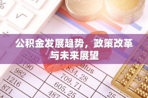 筠连公积金发展趋势，政策改革与未来展望