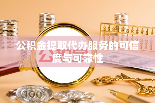 筠连公积金提取代办服务的可信度与可靠性