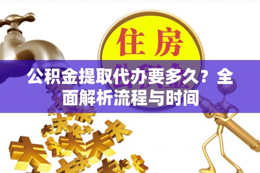 筠连公积金提取代办要多久？全面解析流程与时间