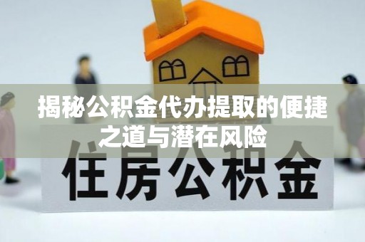 筠连揭秘公积金代办提取的便捷之道与潜在风险