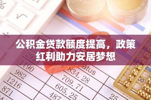 筠连公积金贷款额度提高，政策红利助力安居梦想