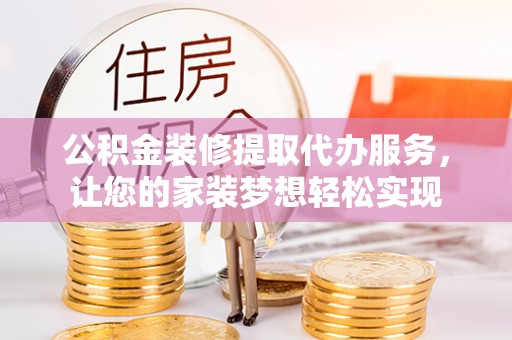 筠连公积金装修提取代办服务，让您的家装梦想轻松实现
