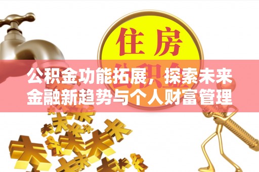 筠连公积金功能拓展，探索未来金融新趋势与个人财富管理的革新之道
