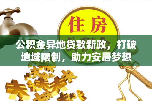 筠连公积金异地贷款新政，打破地域限制，助力安居梦想