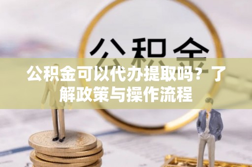 筠连公积金可以代办提取吗？了解政策与操作流程