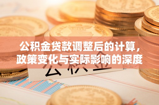 筠连公积金贷款调整后的计算，政策变化与实际影响的深度解析