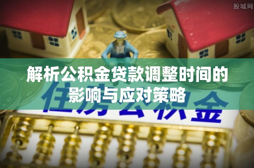 筠连解析公积金贷款调整时间的影响与应对策略