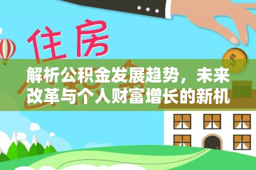 筠连解析公积金发展趋势，未来改革与个人财富增长的新机遇