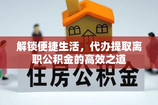 筠连解锁便捷生活，代办提取离职公积金的高效之道