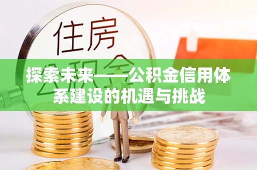 筠连探索未来——公积金信用体系建设的机遇与挑战