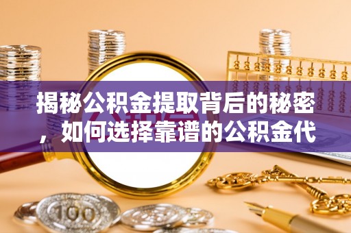 筠连揭秘公积金提取背后的秘密，如何选择靠谱的公积金代办提取公司？