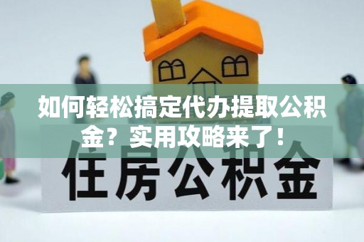 筠连如何轻松搞定代办提取公积金？实用攻略来了！