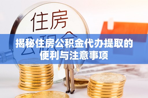 筠连揭秘住房公积金代办提取的便利与注意事项