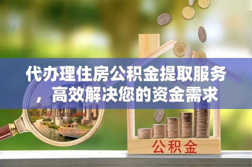 筠连代办理住房公积金提取服务，高效解决您的资金需求