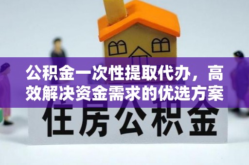 筠连公积金一次性提取代办，高效解决资金需求的优选方案