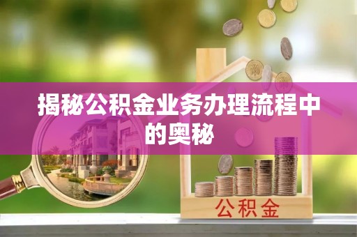 筠连揭秘公积金业务办理流程中的奥秘