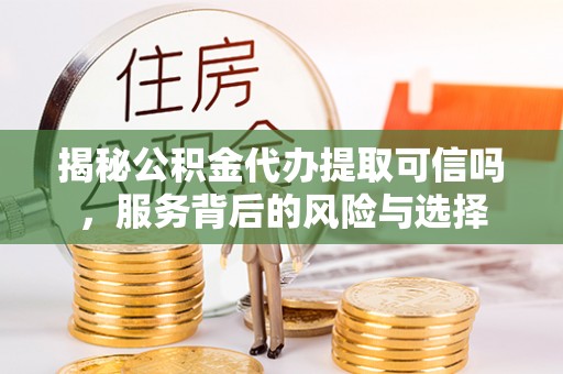 筠连揭秘公积金代办提取可信吗，服务背后的风险与选择
