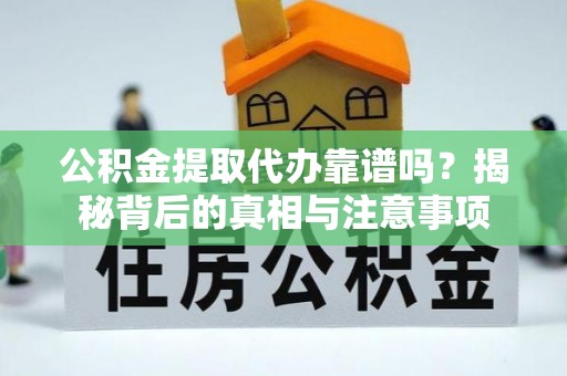 筠连公积金提取代办靠谱吗？揭秘背后的真相与注意事项