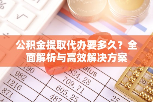 筠连公积金提取代办要多久？全面解析与高效解决方案