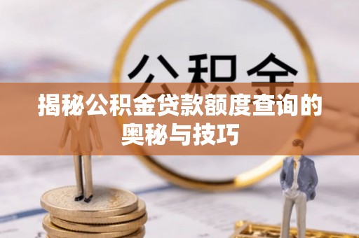 筠连揭秘公积金贷款额度查询的奥秘与技巧