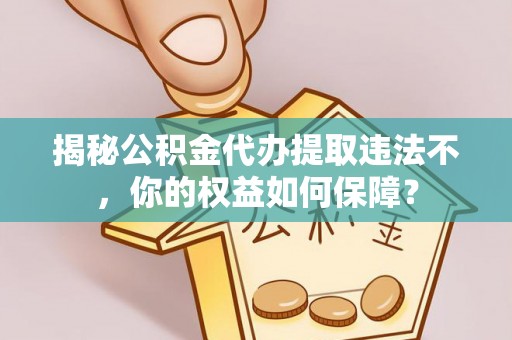 筠连揭秘公积金代办提取违法不，你的权益如何保障？