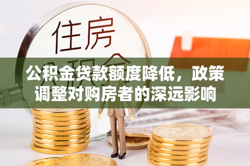筠连公积金贷款额度降低，政策调整对购房者的深远影响