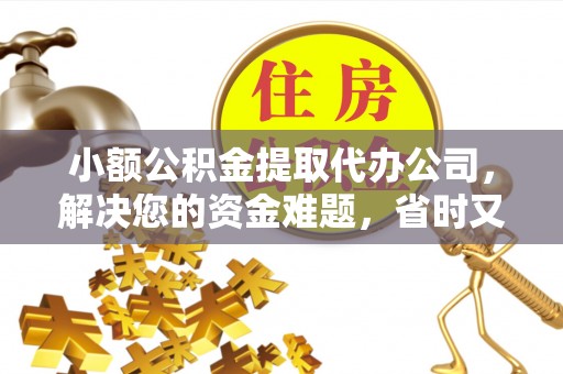 筠连小额公积金提取代办公司，解决您的资金难题，省时又省心