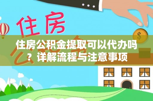 筠连住房公积金提取可以代办吗？详解流程与注意事项