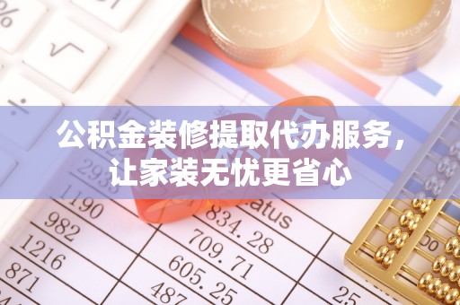 筠连公积金装修提取代办服务，让家装无忧更省心