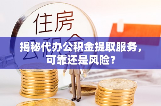 筠连揭秘代办公积金提取服务，可靠还是风险？
