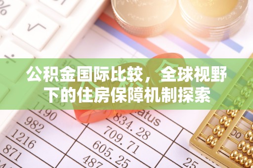 筠连公积金国际比较，全球视野下的住房保障机制探索