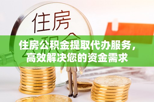 筠连住房公积金提取代办服务，高效解决您的资金需求
