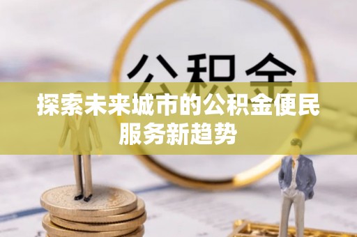 筠连探索未来城市的公积金便民服务新趋势