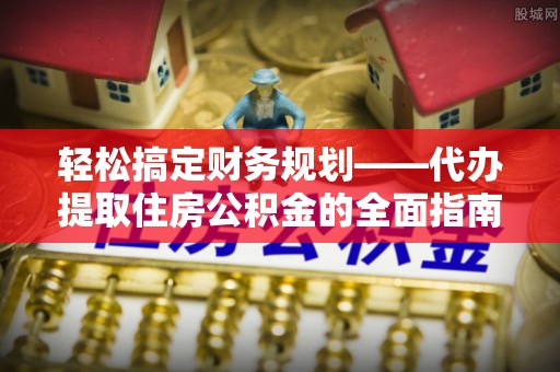筠连轻松搞定财务规划——代办提取住房公积金的全面指南