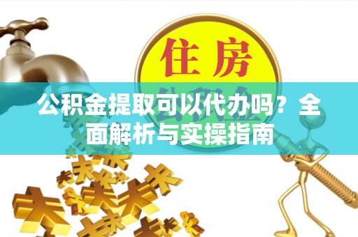 筠连公积金提取可以代办吗？全面解析与实操指南